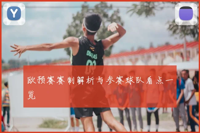 欧预赛赛制解析与参赛球队看点一览