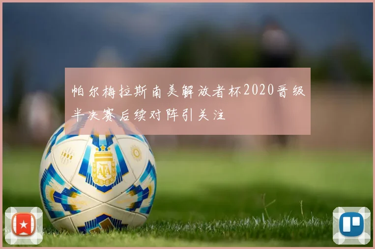 帕尔梅拉斯南美解放者杯2020晋级半决赛后续对阵引关注