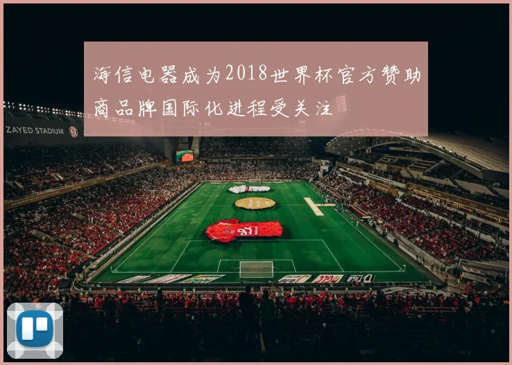 海信电器成为2018世界杯官方赞助商品牌国际化进程受关注