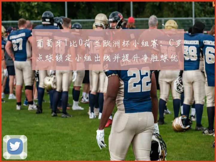 葡萄牙1比0荷兰欧洲杯小组赛：C罗点球锁定小组出线并提升净胜球优势