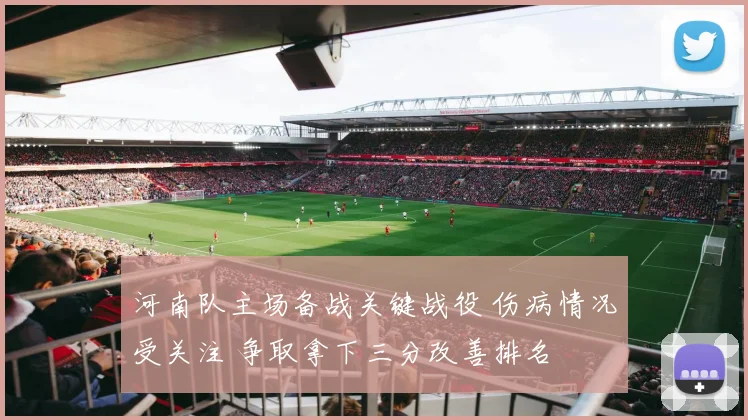 河南队主场备战关键战役 伤病情况受关注 争取拿下三分改善排名