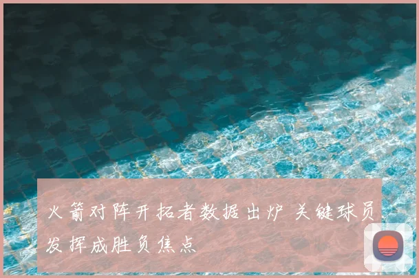火箭对阵开拓者数据出炉 关键球员发挥成胜负焦点