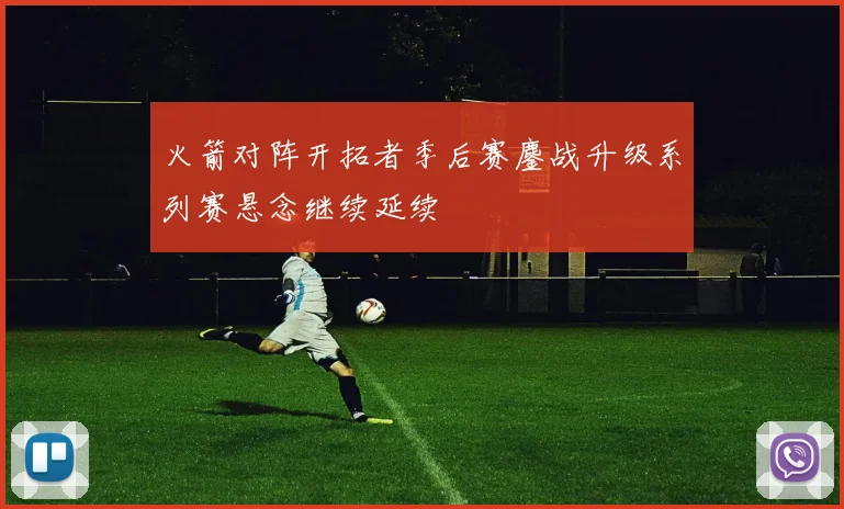 火箭对阵开拓者季后赛鏖战升级系列赛悬念继续延续