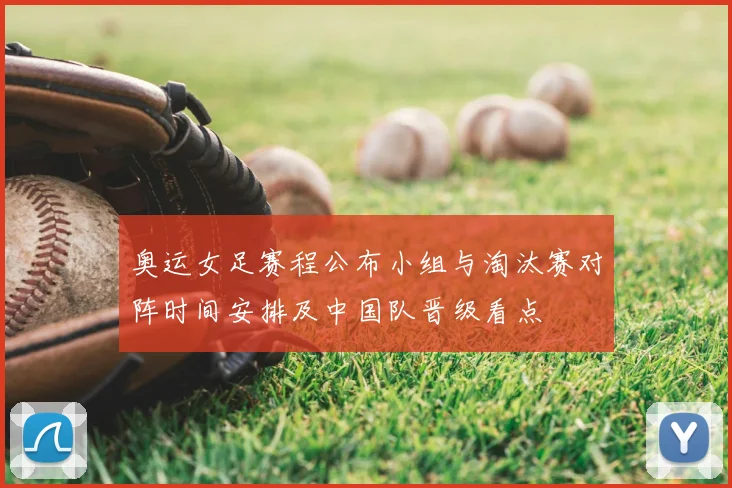 奥运女足赛程公布小组与淘汰赛对阵时间安排及中国队晋级看点