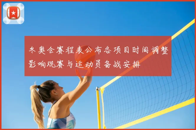 冬奥会赛程表公布各项目时间调整影响观赛与运动员备战安排