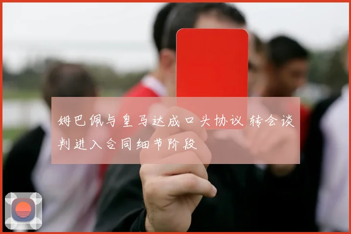 姆巴佩与皇马达成口头协议 转会谈判进入合同细节阶段