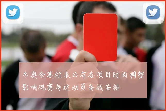 冬奥会赛程表公布各项目时间调整影响观赛与运动员备战安排