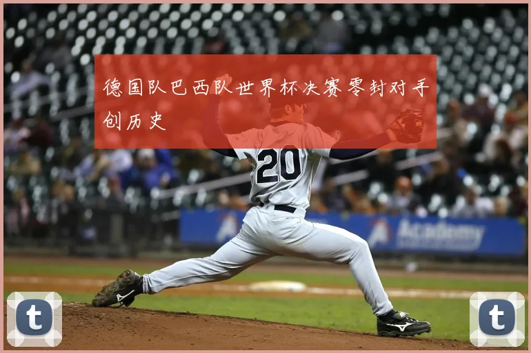 德国队巴西队世界杯决赛零封对手创历史