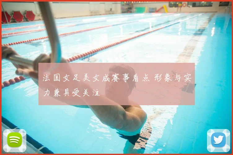 法国女足美女成赛事看点 形象与实力兼具受关注