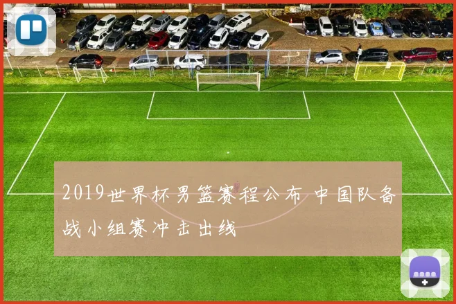 2019世界杯男篮赛程公布 中国队备战小组赛冲击出线