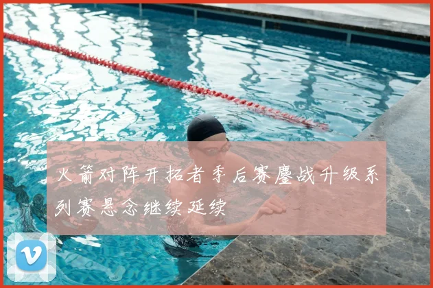 火箭对阵开拓者季后赛鏖战升级系列赛悬念继续延续