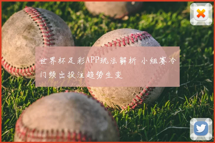 世界杯足彩APP玩法解析 小组赛冷门频出投注趋势生变