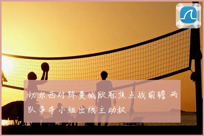 切尔西对阵曼城欧冠焦点战前瞻 两队争夺小组出线主动权