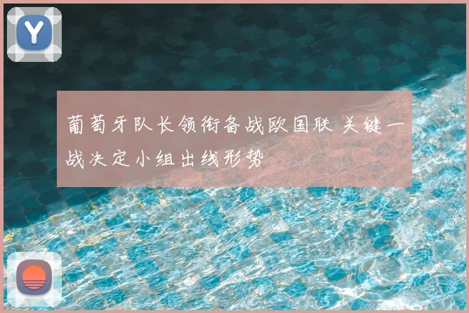 葡萄牙队长领衔备战欧国联 关键一战决定小组出线形势