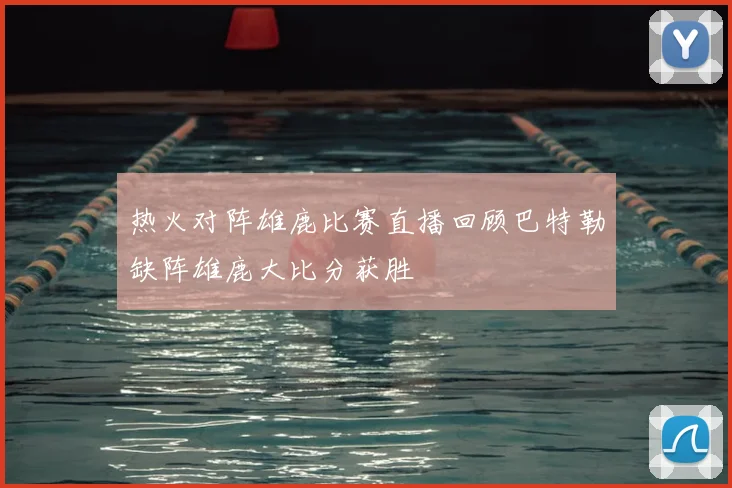 热火对阵雄鹿比赛直播回顾巴特勒缺阵雄鹿大比分获胜