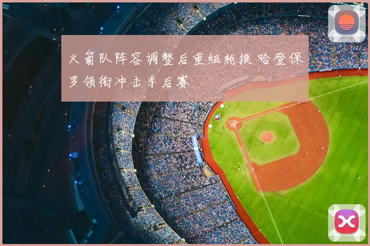 火箭队阵容调整后重组轮换 哈登保罗领衔冲击季后赛