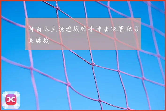 河南队主场迎战对手冲击联赛积分关键战