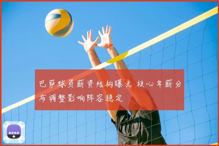 巴萨球员薪资结构曝光 核心年薪分布调整影响阵容稳定