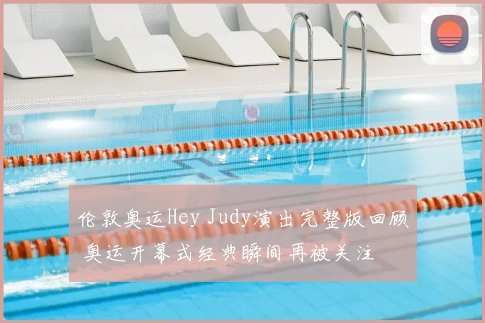 伦敦奥运Hey Judy演出完整版回顾 奥运开幕式经典瞬间再被关注