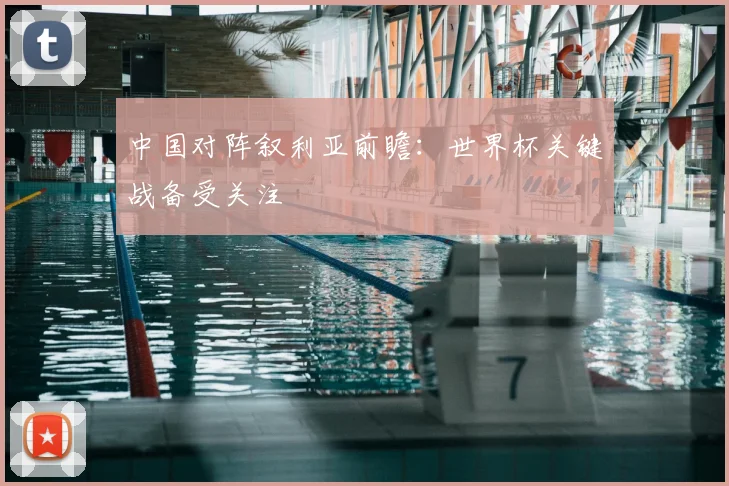 中国对阵叙利亚前瞻:世界杯关键战备受关注