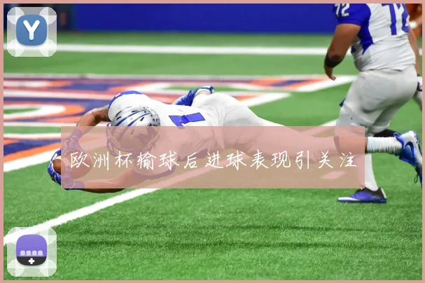 欧洲杯输球后进球表现引关注