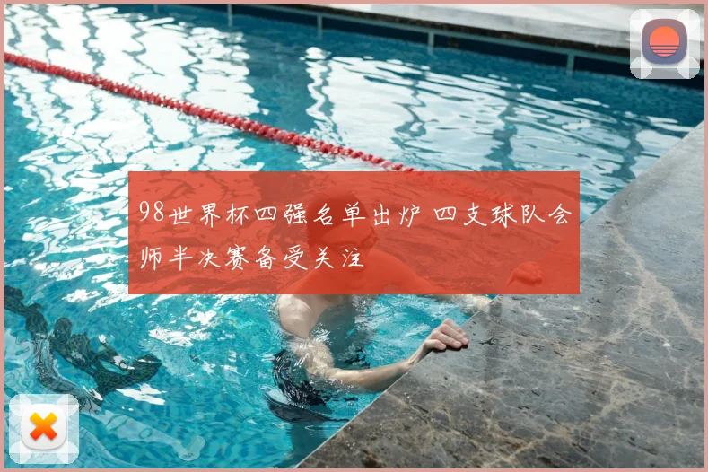 98世界杯四强名单出炉 四支球队会师半决赛备受关注