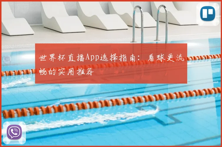 世界杯直播App选择指南：看球更流畅的实用推荐