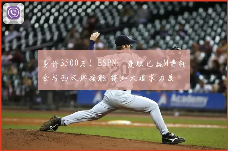身价3500万!ESPN:曼联已就M费转会与西汉姆接触 将加大追求力度