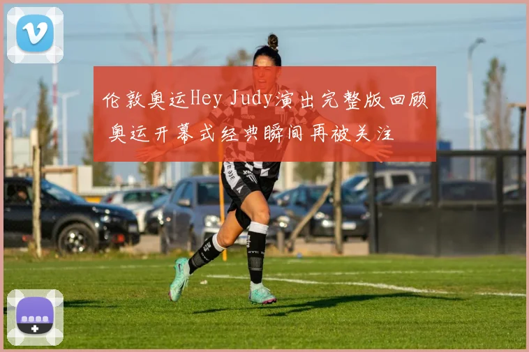 伦敦奥运Hey Judy演出完整版回顾 奥运开幕式经典瞬间再被关注