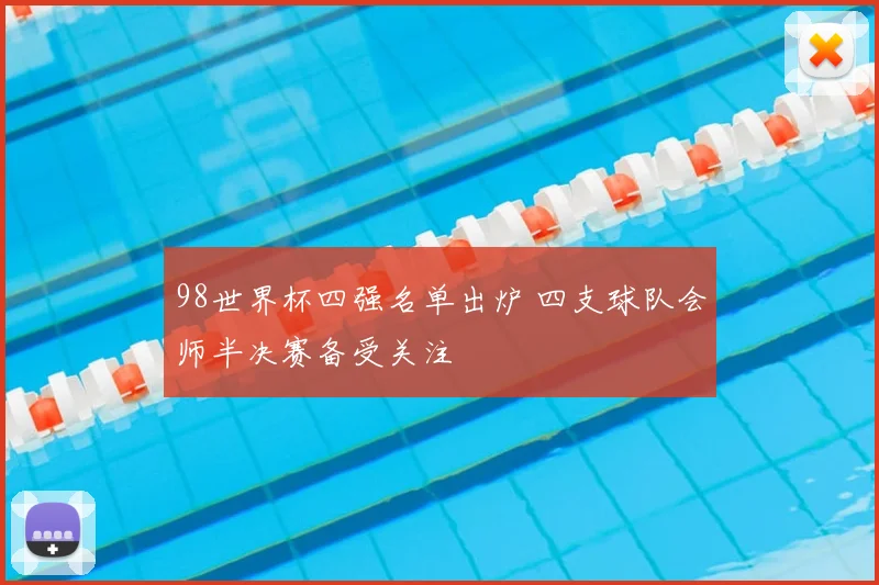 98世界杯四强名单出炉 四支球队会师半决赛备受关注