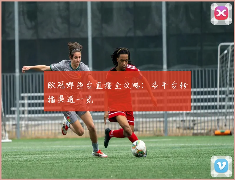欧冠哪些台直播全攻略:各平台转播渠道一览